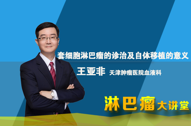 【大讲堂】王亚非医生解读套细胞淋巴瘤的诊治及自体移植的意义 ... ...