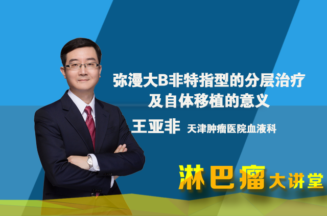 【大讲堂】王亚非医生解读弥漫大B非特指型的分层治疗及自体移植的意义 ... ...